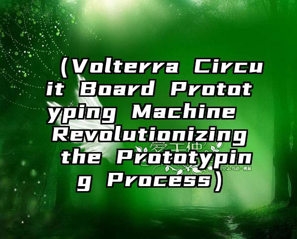 （Volterra Circuit Board Prototyping Machine Revolutionizing the Prototyping Process）