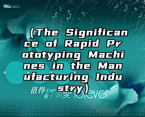 （The Significance of Rapid Prototyping Machines in the Manufacturing Industry）