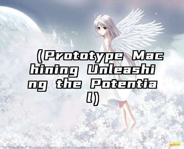 （Prototype Machining Unleashing the Potential）