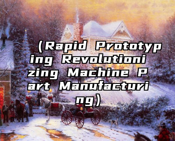 （Rapid Prototyping Revolutionizing Machine Part Manufacturing）