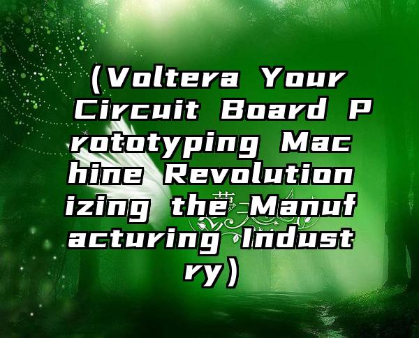 （Voltera Your Circuit Board Prototyping Machine Revolutionizing the Manufacturing Industry）